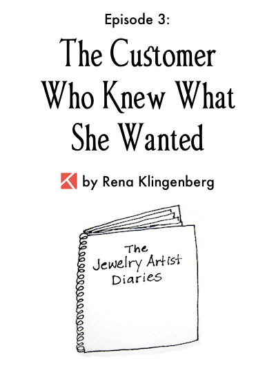 The Jewelry Artist Diaries 3, by Rena Klingenberg - The Customer Who Knew What She Wanted, Jewelry Making Journal